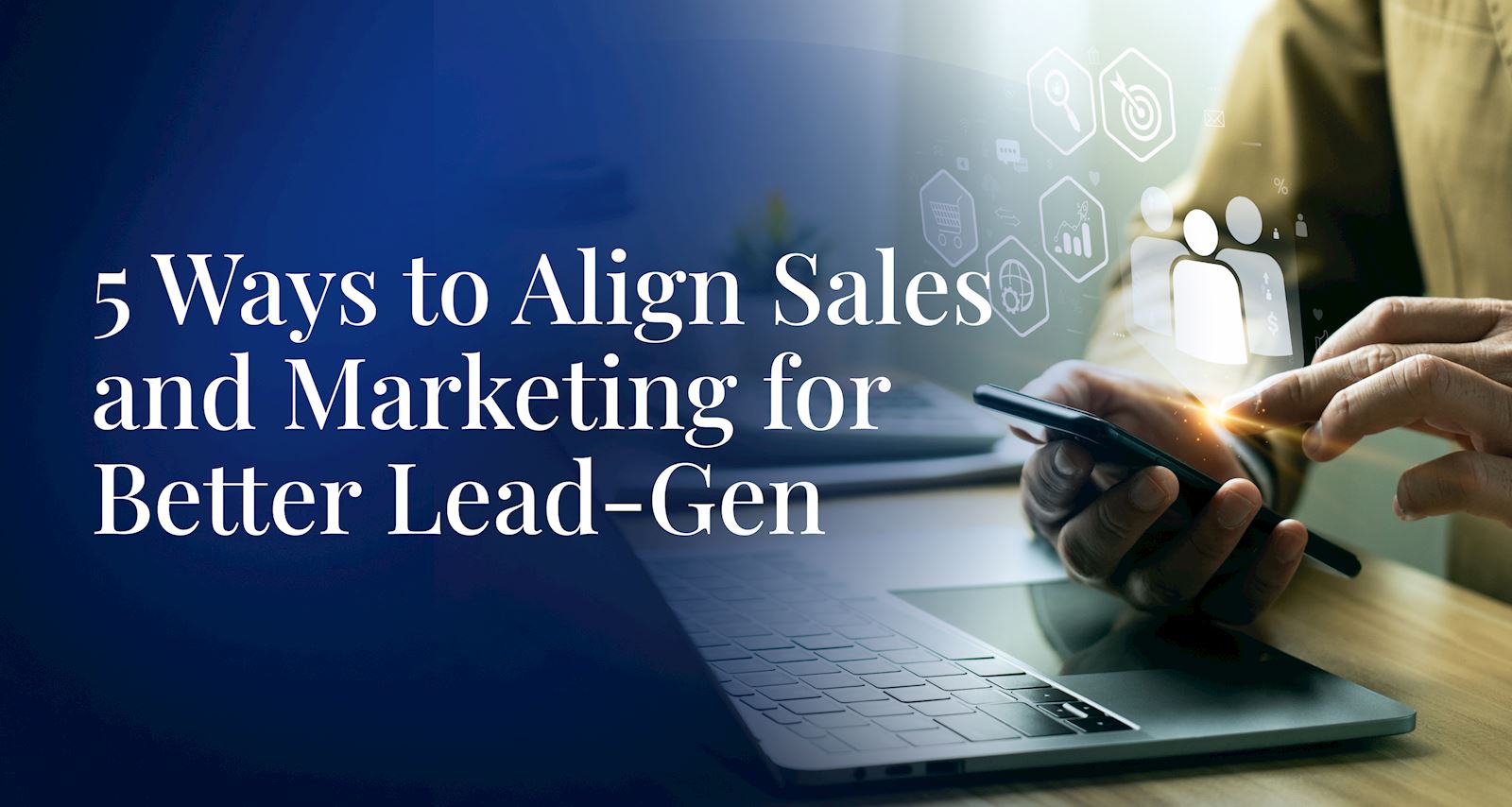 5 Ways to Align Sales and Marketing for Better Lead-Gen