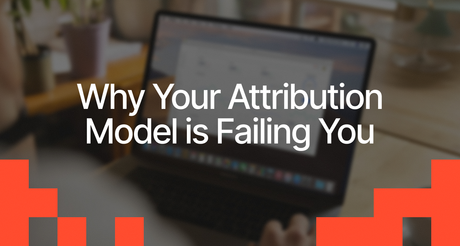 Why Your Attribution Model is Failing You