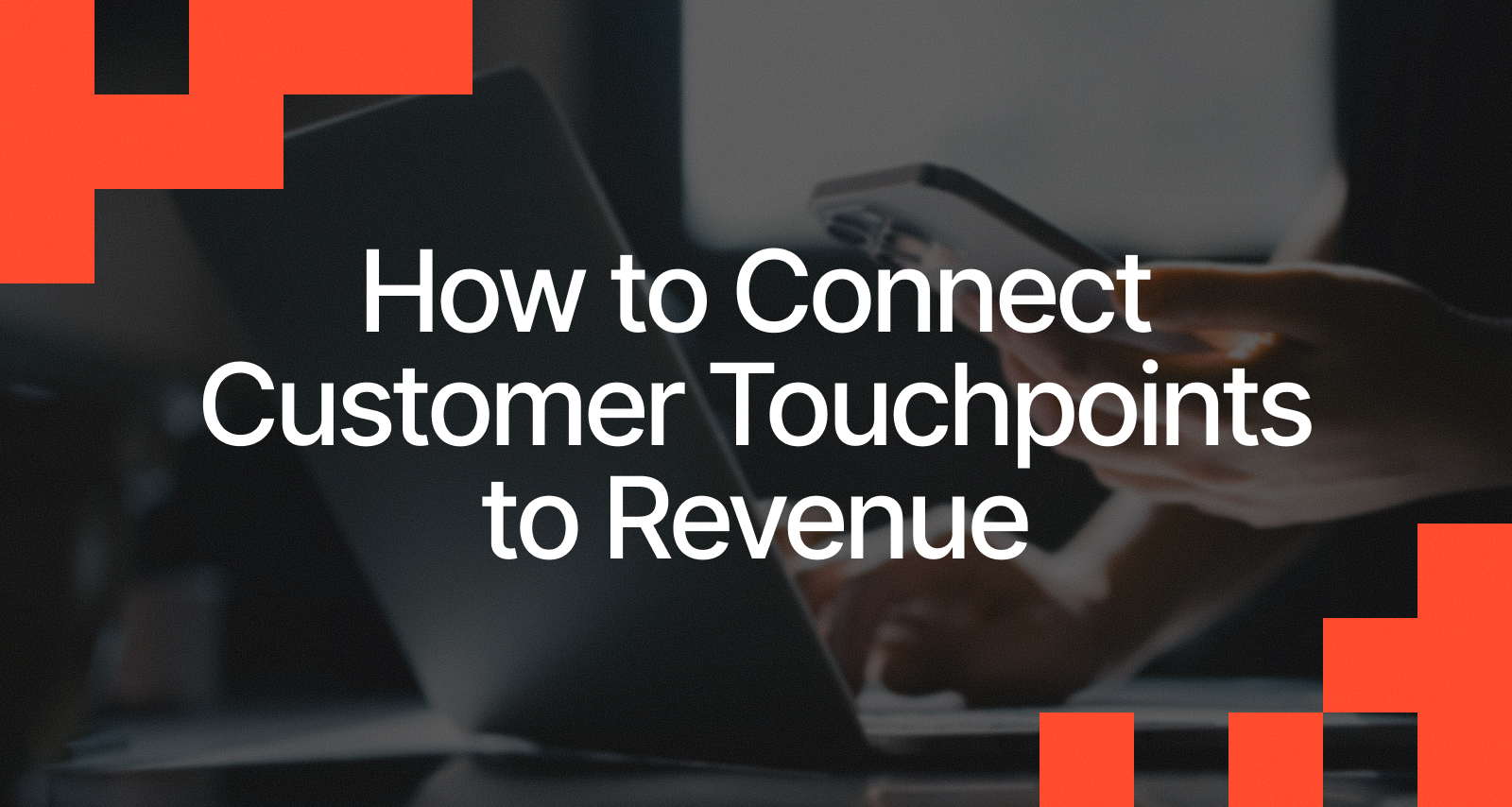 How to Connect Customer Touchpoints to Revenue