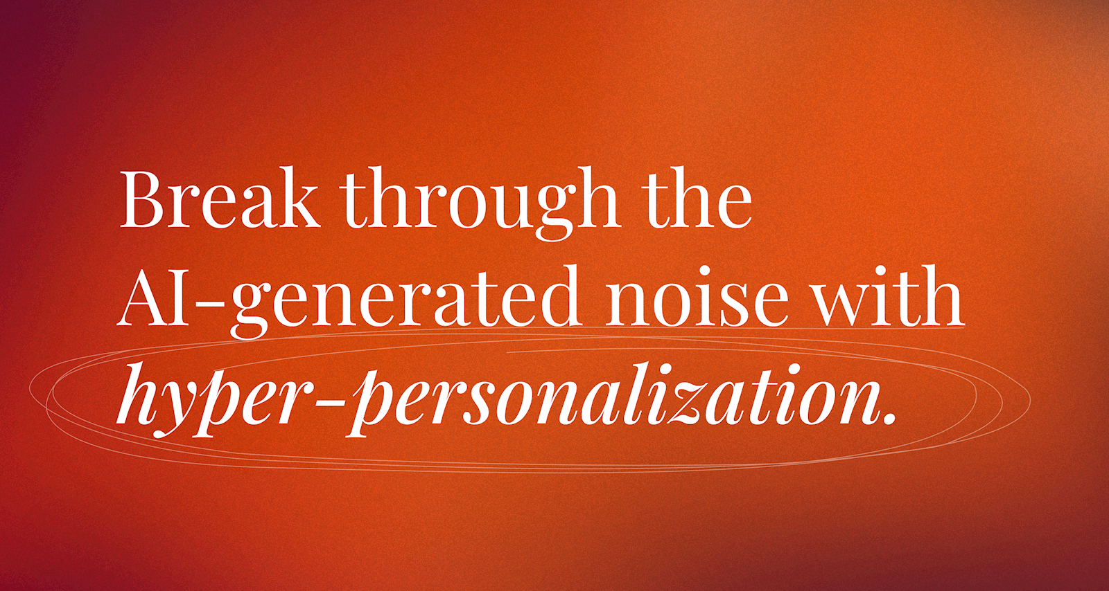 Break through the AI-generated noise with hyper-personalization