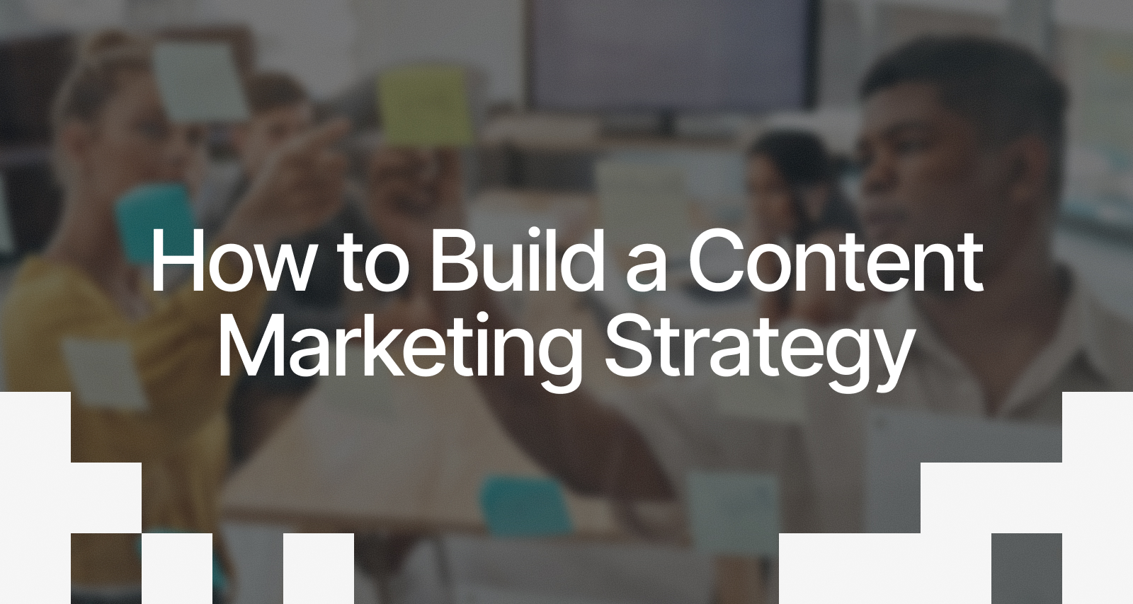How to Build a Content Marketing Strategy
