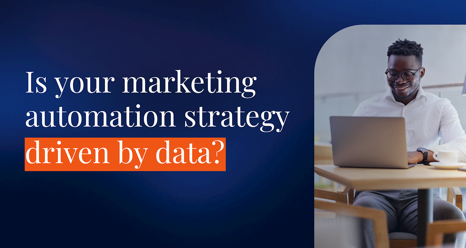 Is your marketing automation strategy driven by data?