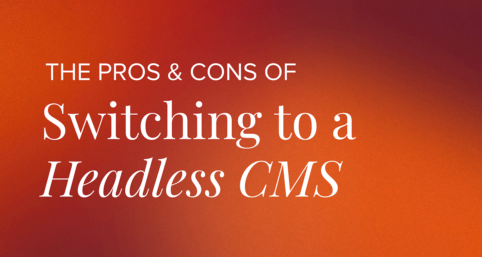 The Pros & Cons of Switching to a Headless CMS