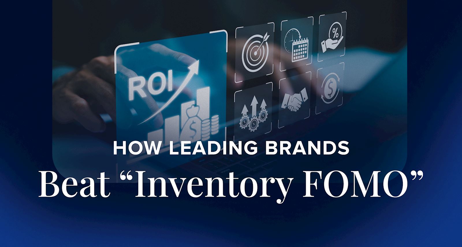 How Leading Brands Beat "Inventory FOMO"