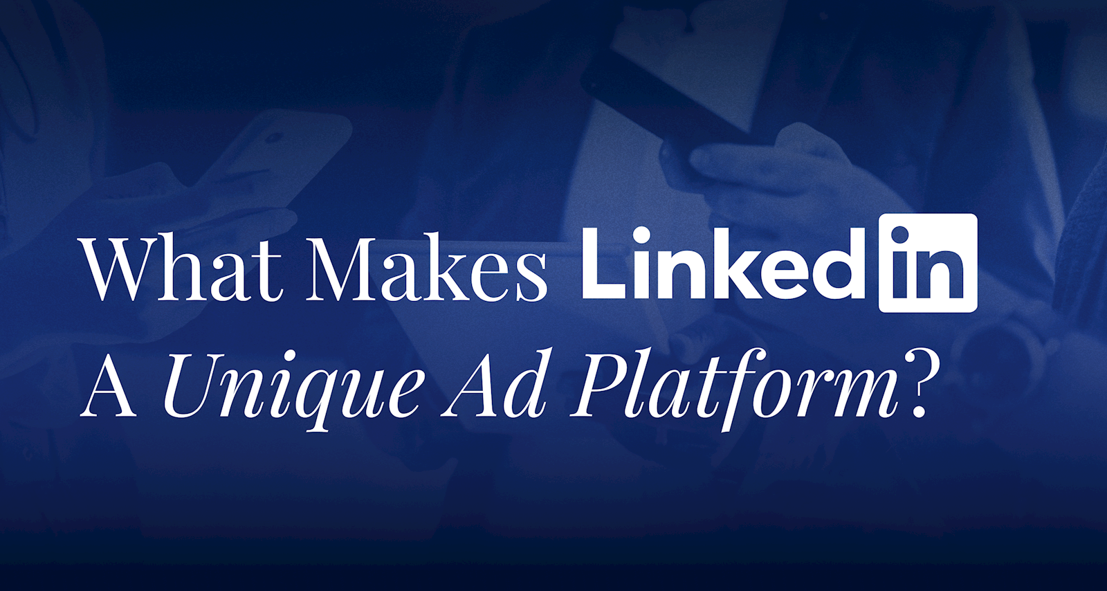What Makes LinkedIn A Unique Ad Platform