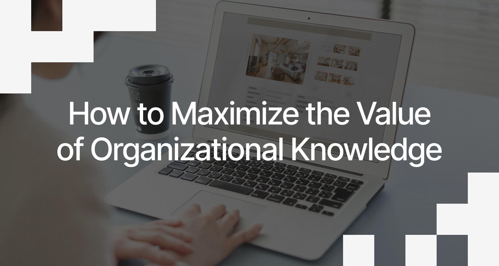How to Maximize the Value of Organizational Knowledge