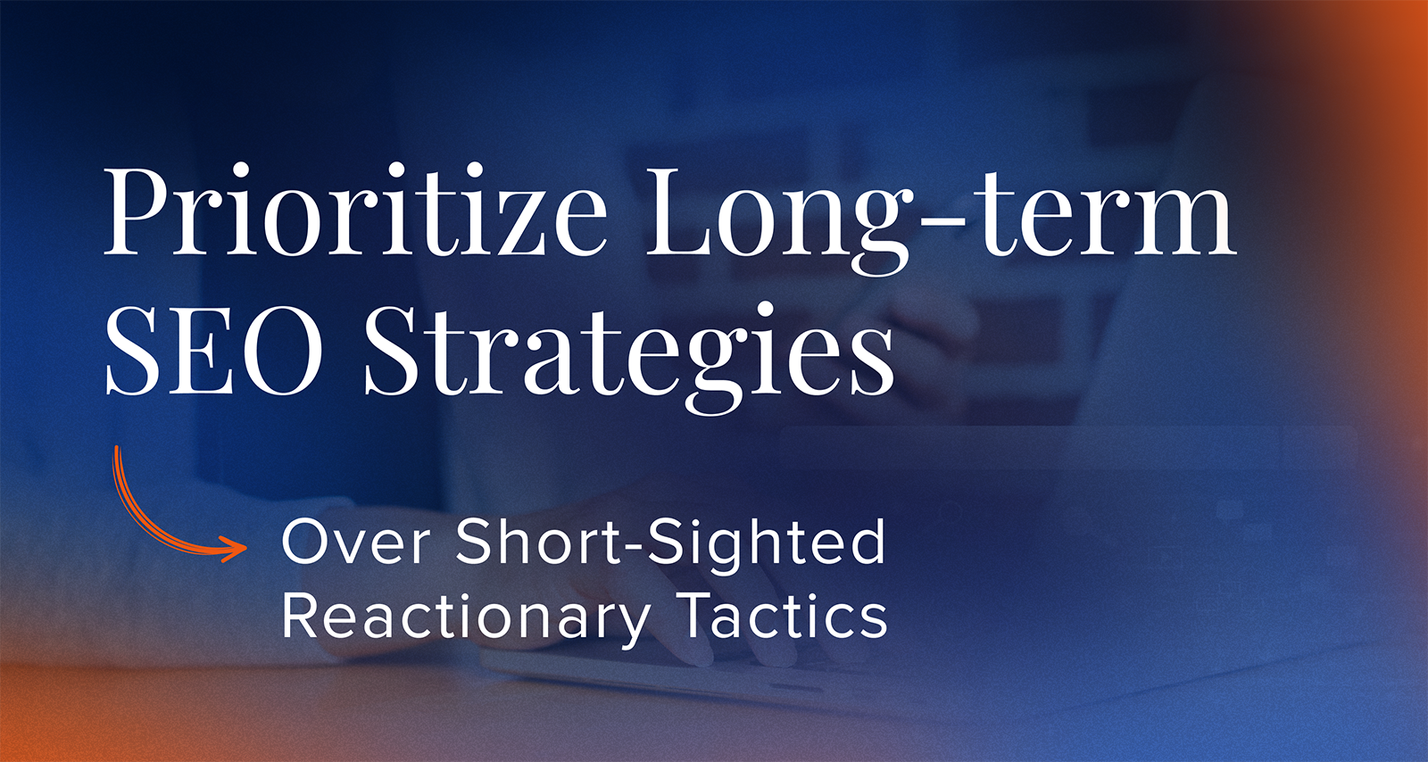 Prioritize Long-Term SEO Strategies Over Short-Sighted Reactionary Tactics